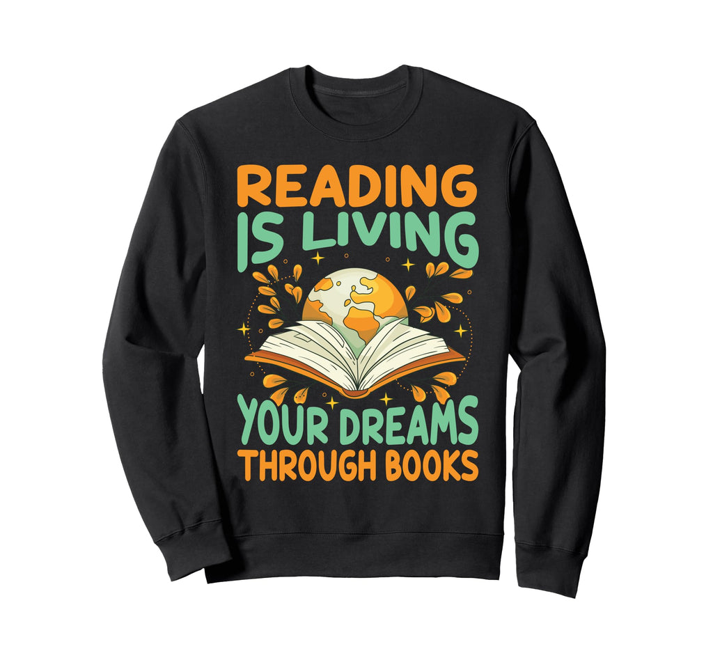 Reading Is Living Your Dreams Sweatshirt - Custom Art Print Men Women - T-Shirt, Sweatshirt, Hoodie