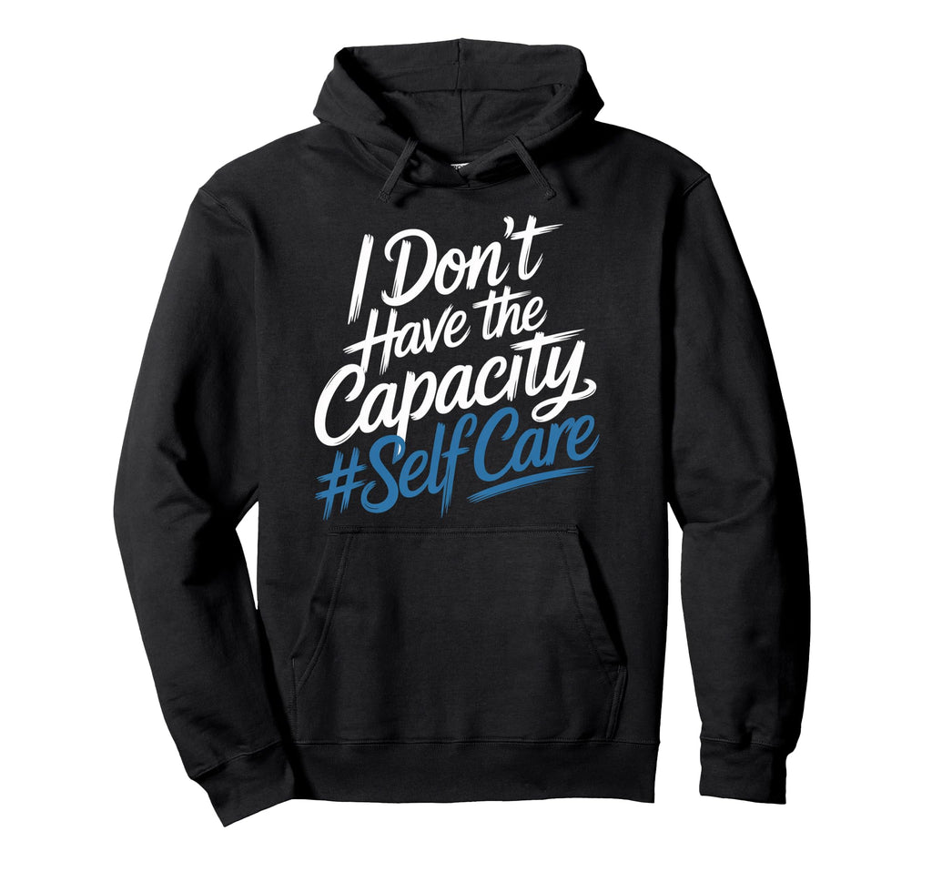 I Dont Have Capacity Self Care Burnout Hoodie - Custom Art Print Unisex - T-Shirt, Sweatshirt, Hoodie