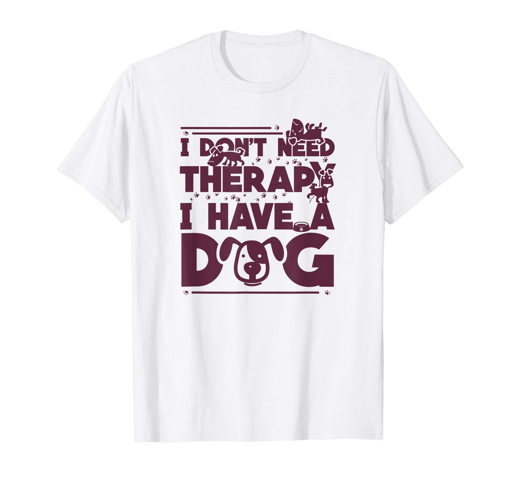 I Dont Need Therapy I Have Dog T-Shirt - Novelty Apparel for Adults - T-Shirt, Sweatshirt, Hoodie