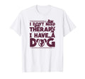 I Dont Need Therapy I Have Dog T-Shirt - Novelty Apparel for Adults - T-Shirt, Sweatshirt, Hoodie