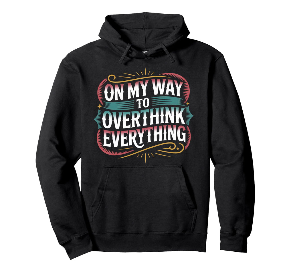 My Way To Overthink Everything Hoodie - Custom Art Print Men Women - T-Shirt, Sweatshirt, Hoodie