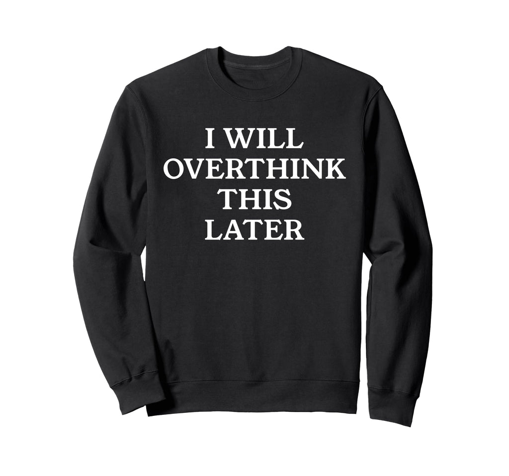 I Will Overthink This Later Funny Sweatshirt - Unique Graphic Men Women - T-Shirt, Sweatshirt, Hoodie