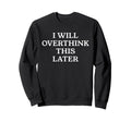 I Will Overthink This Later Funny Sweatshirt - Unique Graphic Men Women - T-Shirt, Sweatshirt, Hoodie