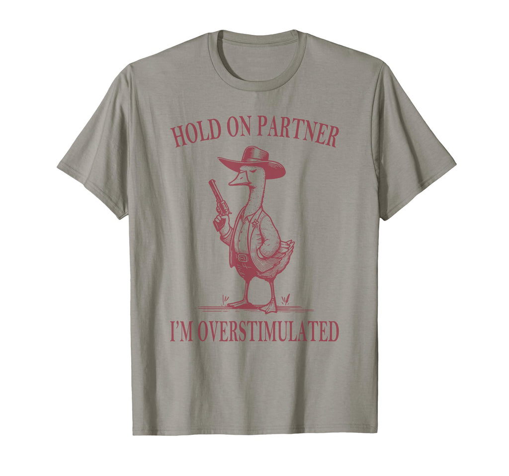 Hold Partner Im Overstimulated Goose T-Shirt - Aesthetic Graphic Unisex - T-Shirt, Sweatshirt, Hoodie