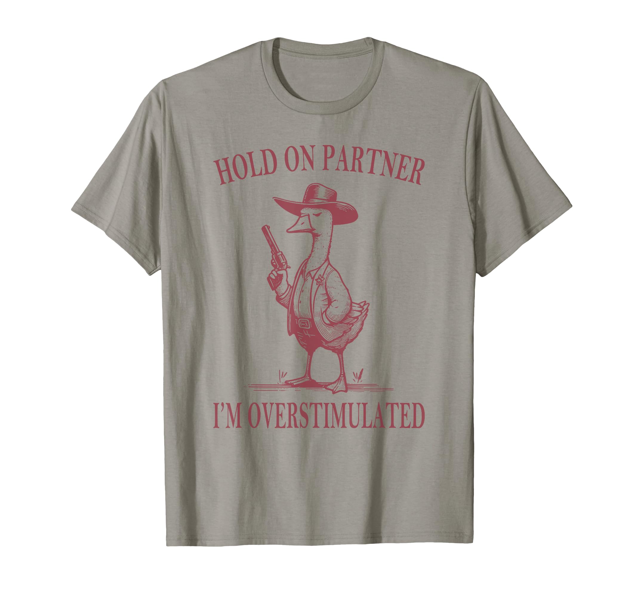 Hold Partner Im Overstimulated Goose T-Shirt - Aesthetic Graphic Unisex - T-Shirt, Sweatshirt, Hoodie