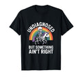 Undiagnosed But Something Aint Right T-Shirt - Fun Novelty Design Unisex - T-Shirt, Sweatshirt, Hoodie