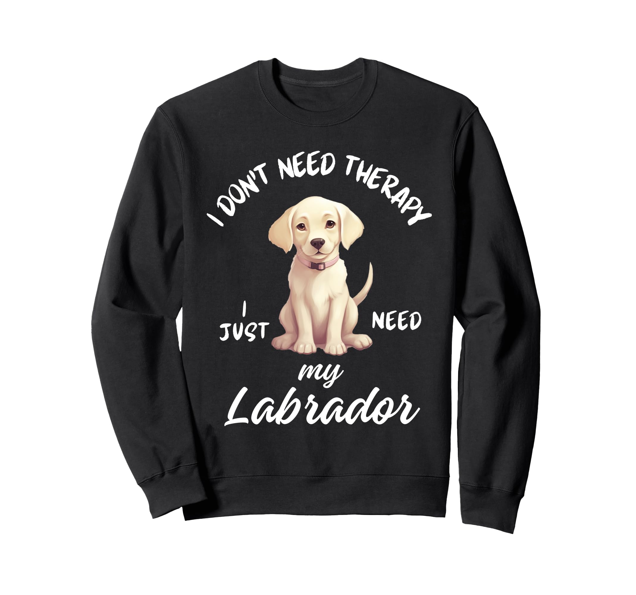 Labrador Dog Lover I Just Need My Sweatshirt - Trendy Graphic Men Women - T-Shirt, Sweatshirt, Hoodie