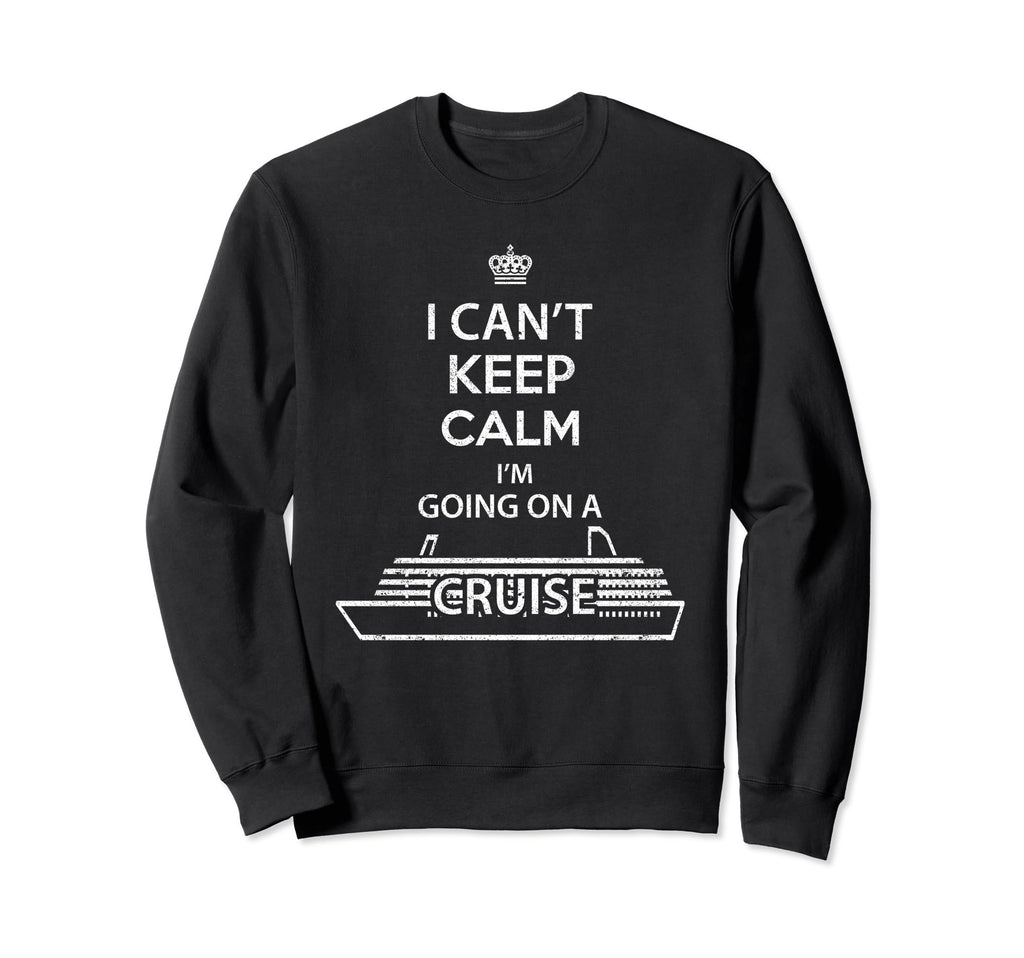 I Cant Keep Calm Im Going Cruise Sweatshirt - Trendy Graphic Unisex - T-Shirt, Sweatshirt, Hoodie