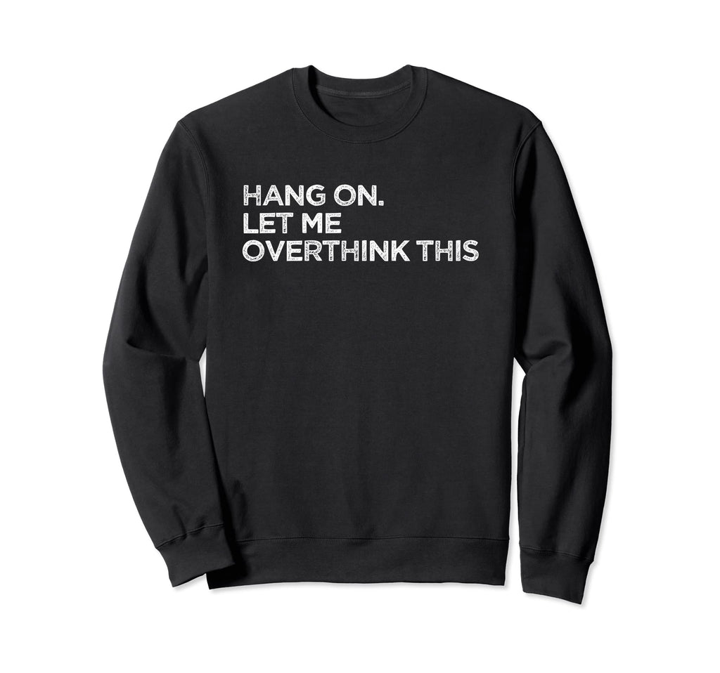 Funny Overthink Hang Let Me Sweatshirt - Casual Everyday Wear Men Women - T-Shirt, Sweatshirt, Hoodie