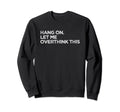 Funny Overthink Hang Let Me Sweatshirt - Casual Everyday Wear Men Women - T-Shirt, Sweatshirt, Hoodie