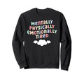 Mentally Physically Emotionally Tired Sweatshirt - Trendy Graphic Unisex - T-Shirt, Sweatshirt, Hoodie