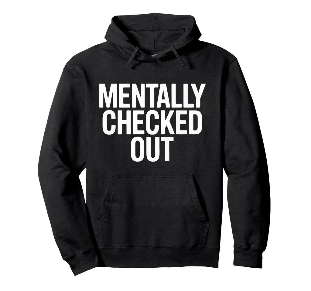 Mentally Checked Out Funny Work School Hoodie - Graphic Print for Adults - T-Shirt, Sweatshirt, Hoodie