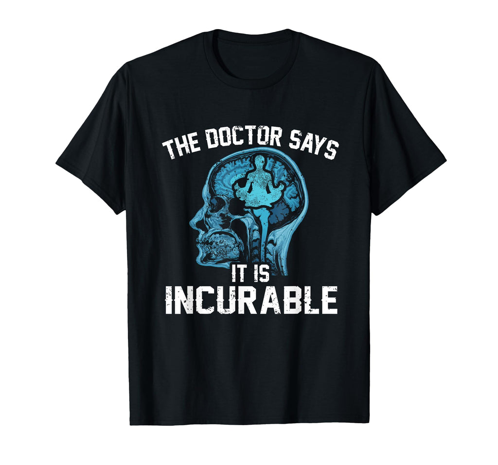 Funny Doctor Says It Is Incurable T-Shirt - Graphic Print Unisex - T-Shirt, Sweatshirt, Hoodie
