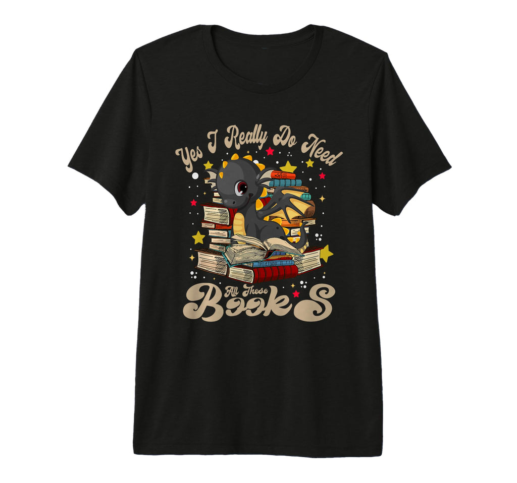 Yes I Really Do Need All These Books T-Shirt - Fun Novelty Design Unisex - T-Shirt, Sweatshirt, Hoodie