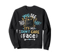 You See This Face Its My I Sweatshirt - Casual Everyday Wear Men Women - T-Shirt, Sweatshirt, Hoodie