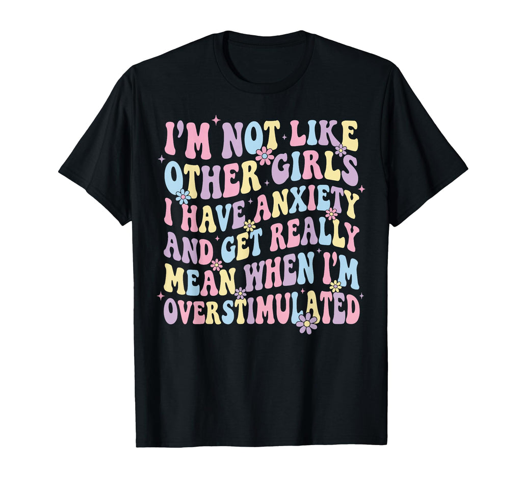 Im Not Like Other I Have Anxiety Mean T-Shirt - Novelty Apparel Unisex - T-Shirt, Sweatshirt, Hoodie