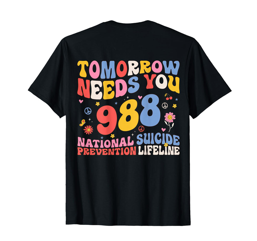 Tomorrow Needs You 988 Suicide T-Shirt - Casual Everyday Wear Unisex - T-Shirt, Sweatshirt, Hoodie