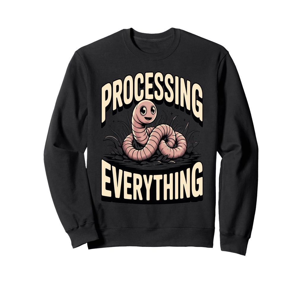 Processing Everything Earthworm Sweatshirt - Streetwear Style Men Women - T-Shirt, Sweatshirt, Hoodie