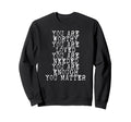 You Matter You Are Enough Sweatshirt - Graphic Print Unisex - T-Shirt, Sweatshirt, Hoodie