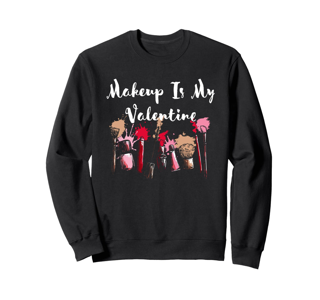 Makeup Is My Valentine Funny Self Sweatshirt - Custom Art Print Men Women - T-Shirt, Sweatshirt, Hoodie