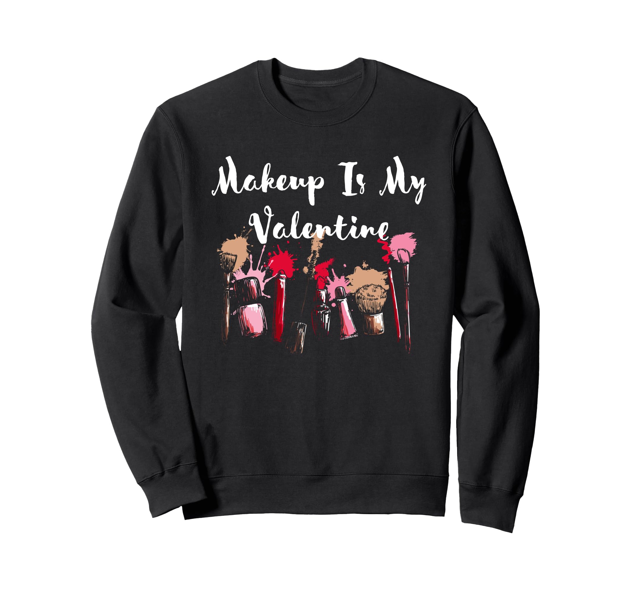 Makeup Is My Valentine Funny Self Sweatshirt - Custom Art Print Men Women - T-Shirt, Sweatshirt, Hoodie