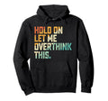 Hold Let Me Overthink This Hoodie - Unique Graphic Unisex - T-Shirt, Sweatshirt, Hoodie
