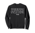 Excuse Me While I Overthink This Sweatshirt - Graphic Print for Adults - T-Shirt, Sweatshirt, Hoodie