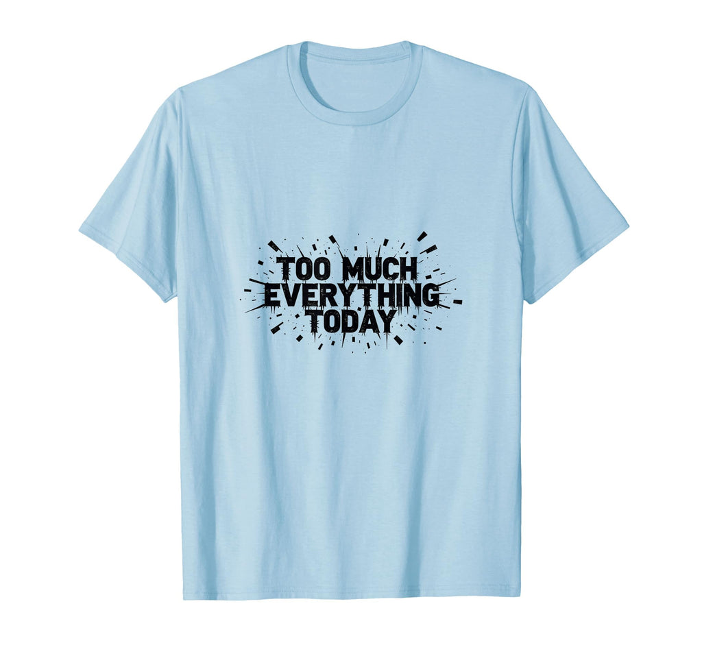 Too Much Everything Today T-Shirt - Streetwear Style Men Women - T-Shirt, Sweatshirt, Hoodie