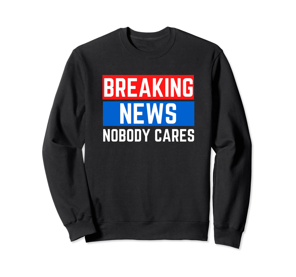 Breaking News Nobody Cares Message Sweatshirt - Streetwear Style Unisex - T-Shirt, Sweatshirt, Hoodie