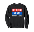 Breaking News Nobody Cares Message Sweatshirt - Streetwear Style Unisex - T-Shirt, Sweatshirt, Hoodie