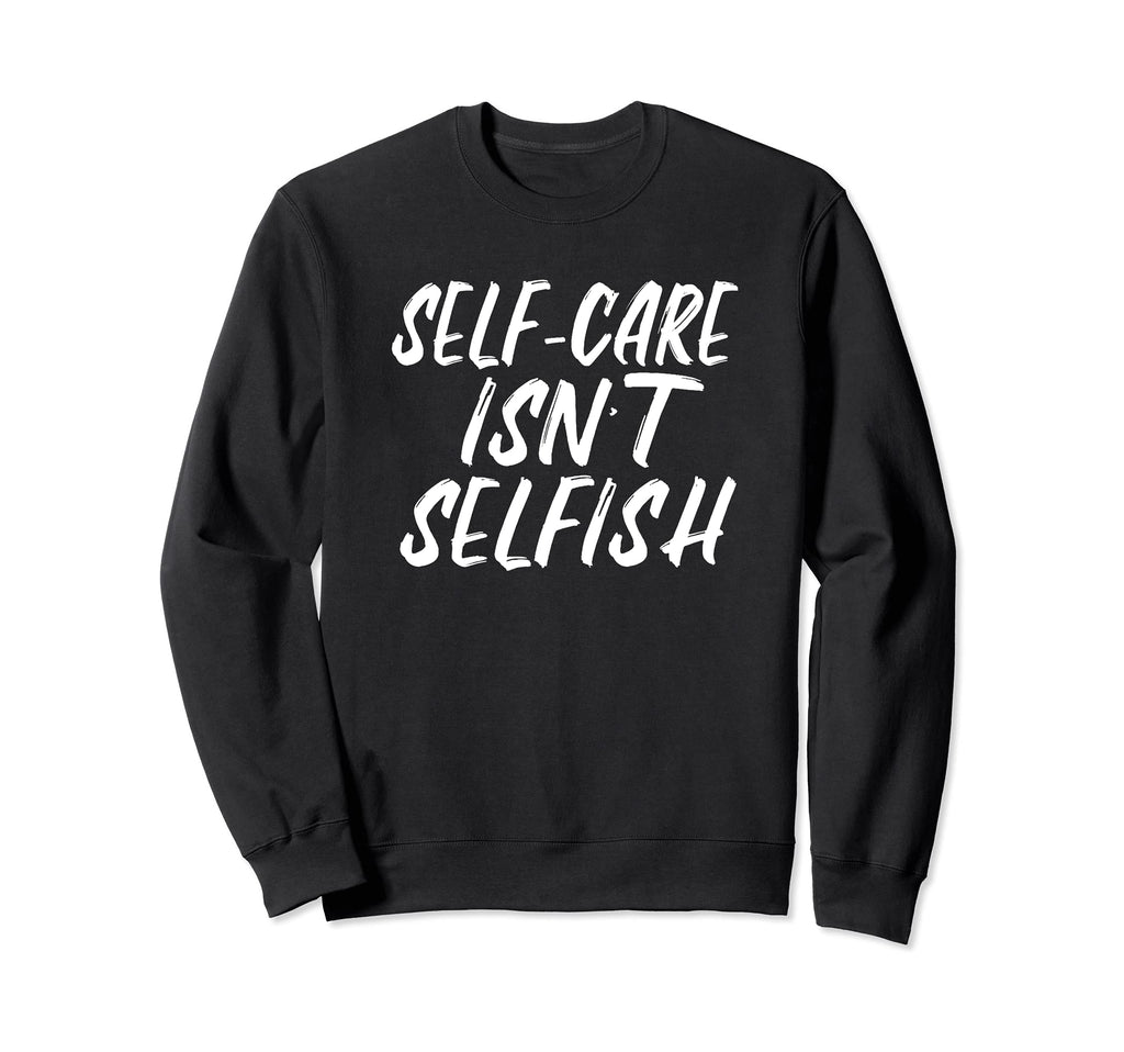 Self Care Isnt Selfish Sweatshirt - Trendy Graphic for Adults - T-Shirt, Sweatshirt, Hoodie