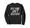 Self Care Isnt Selfish Sweatshirt - Trendy Graphic for Adults - T-Shirt, Sweatshirt, Hoodie