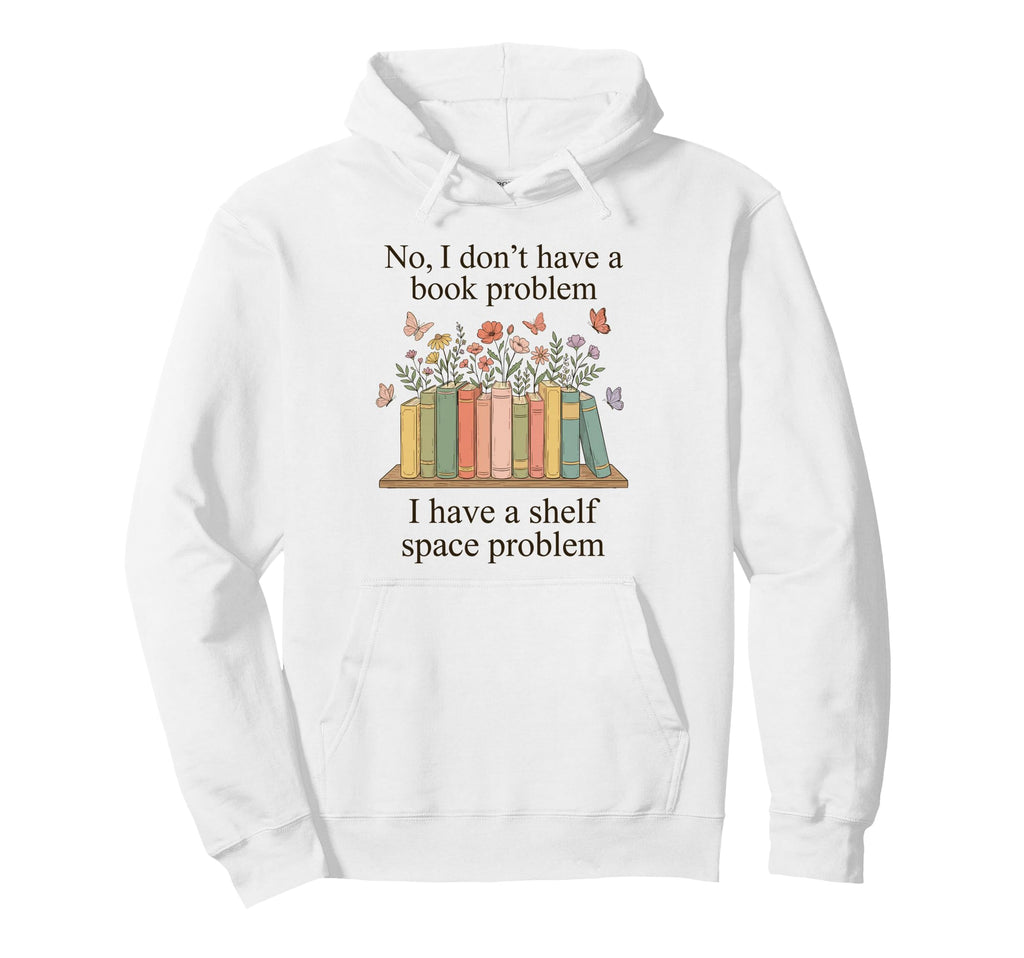 No I Dont Have Book Problem Funny Hoodie - Custom Art Print Men Women - T-Shirt, Sweatshirt, Hoodie