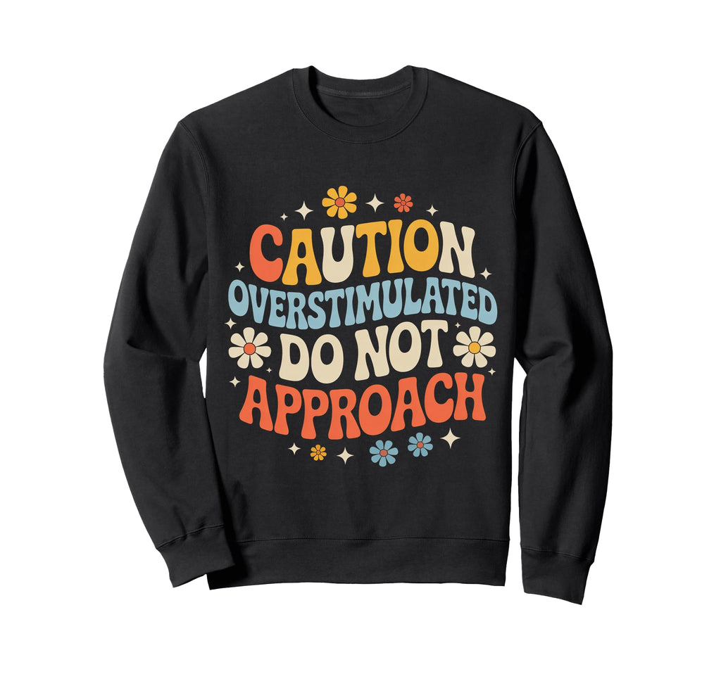 Caution Overstimulated Do Not Sweatshirt - Novelty Apparel Men Women - T-Shirt, Sweatshirt, Hoodie