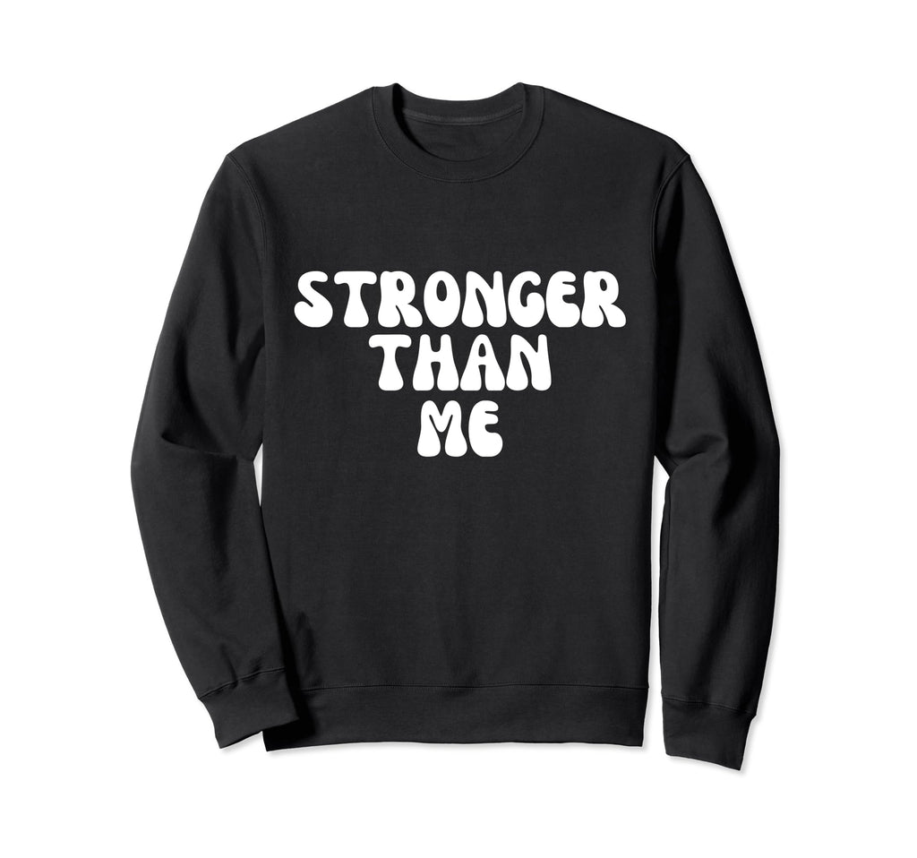 Stronger Than Me Funny Self Quotes Sweatshirt - Custom Art Print Unisex - T-Shirt, Sweatshirt, Hoodie