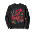 I Love Me You Should Too Self Sweatshirt - Casual Everyday Wear Men Women - T-Shirt, Sweatshirt, Hoodie