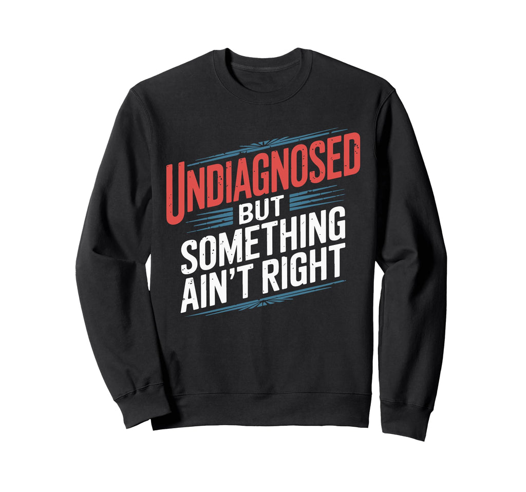 Undiagnosed But Something Aint Right Sweatshirt - Unique Graphic Unisex - T-Shirt, Sweatshirt, Hoodie