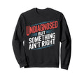 Undiagnosed But Something Aint Right Sweatshirt - Unique Graphic Unisex - T-Shirt, Sweatshirt, Hoodie