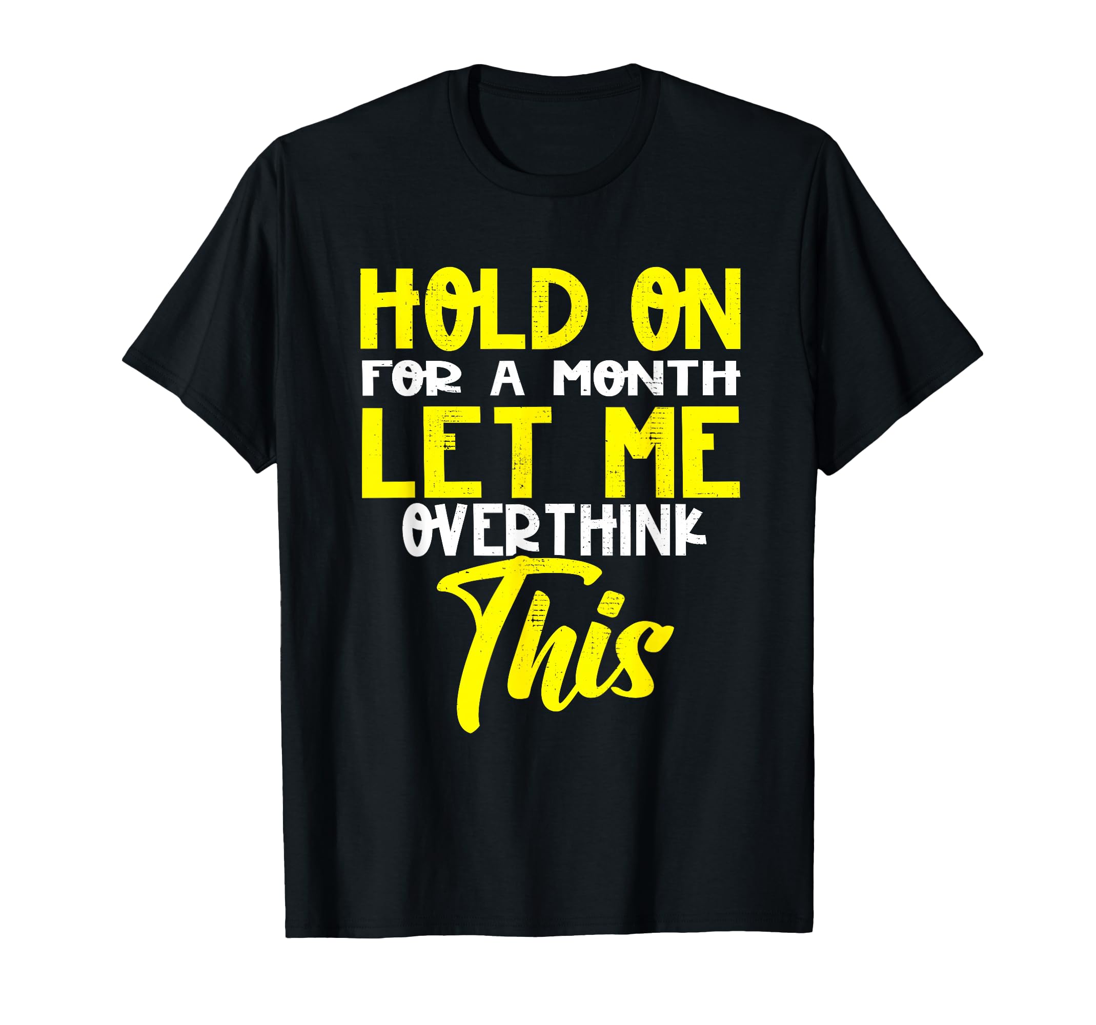 Hold Month Let Me Overthink This T-Shirt - Trendy Graphic Unisex - T-Shirt, Sweatshirt, Hoodie