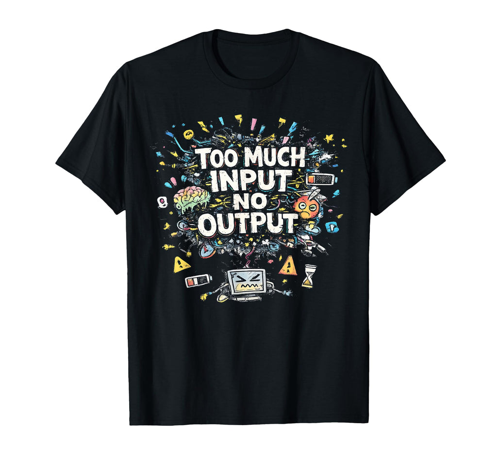 Too Much Input No Output Funny Meme T-Shirt - Novelty Apparel Men Women - T-Shirt, Sweatshirt, Hoodie