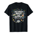 Too Much Input No Output Funny Meme T-Shirt - Novelty Apparel Men Women - T-Shirt, Sweatshirt, Hoodie