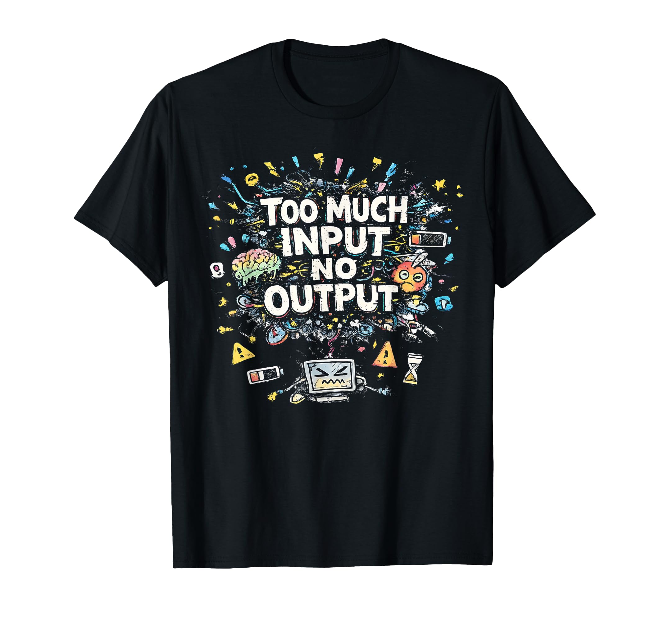 Too Much Input No Output Funny Meme T-Shirt - Novelty Apparel Men Women - T-Shirt, Sweatshirt, Hoodie