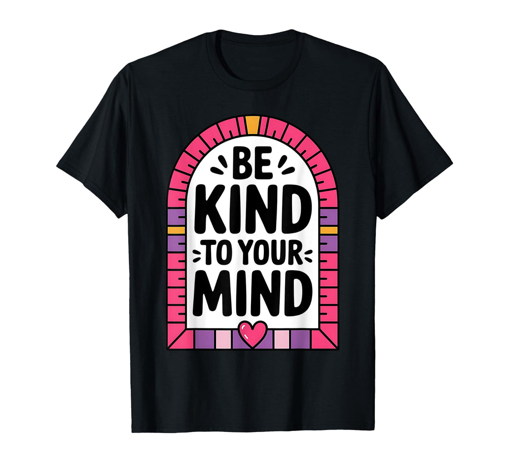 Be Kind To Your Mind Mental Health T-Shirt - Graphic Print Men Women - T-Shirt, Sweatshirt, Hoodie