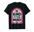 Be Kind To Your Mind Mental Health T-Shirt - Graphic Print Men Women - T-Shirt, Sweatshirt, Hoodie