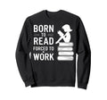 Born To Read Forced To Work Funny Book Sweatshirt - Novelty Apparel Unisex - T-Shirt, Sweatshirt, Hoodie