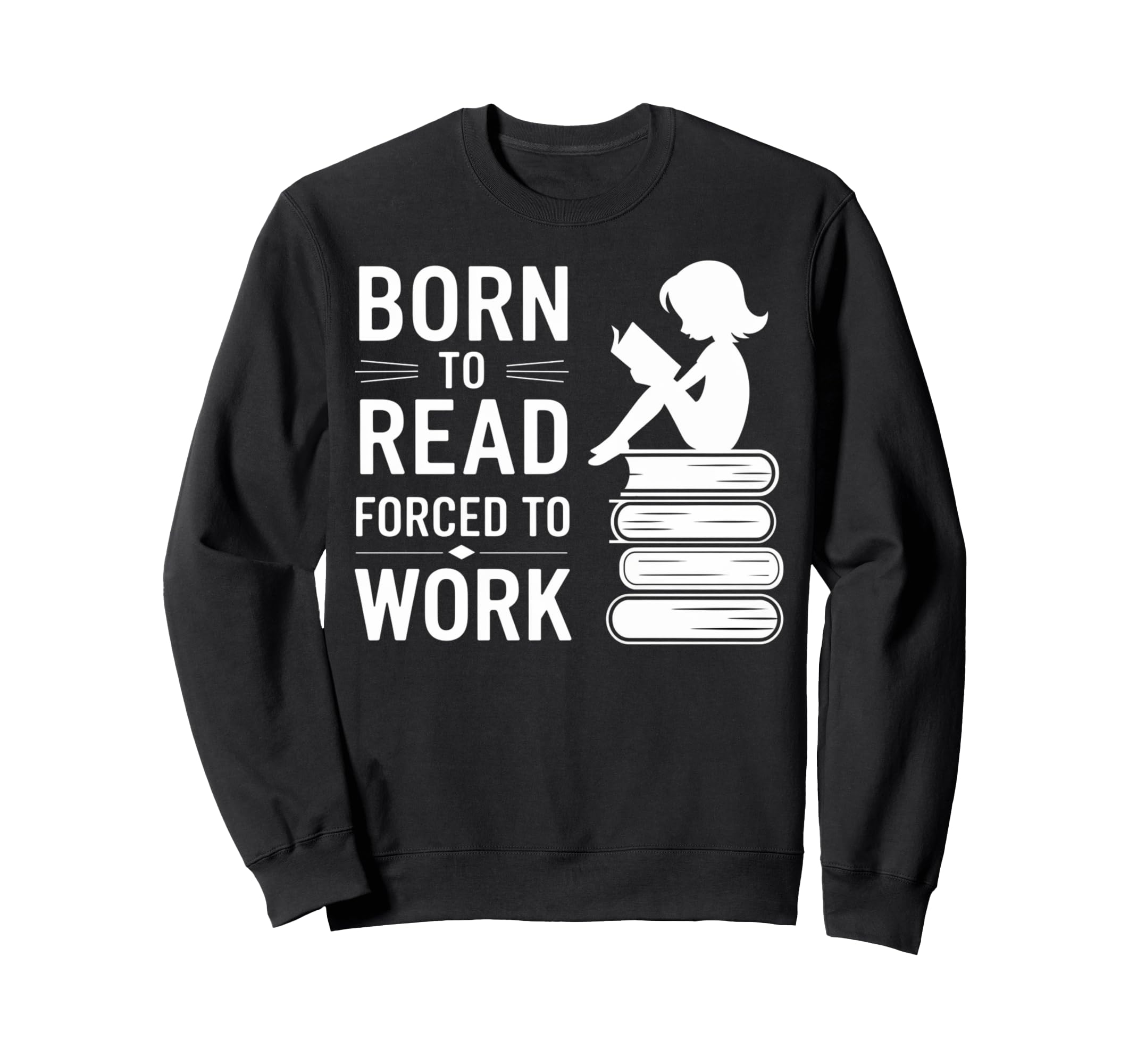 Born To Read Forced To Work Funny Book Sweatshirt - Novelty Apparel Unisex - T-Shirt, Sweatshirt, Hoodie