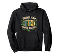 Irish I Had More Books Funny St Patricks Hoodie - Trendy Graphic Men Women - T-Shirt, Sweatshirt, Hoodie