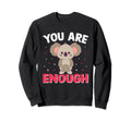 You Are Enough Koala Bear Gift Nice Sweatshirt - Fun Novelty Design Unisex - T-Shirt, Sweatshirt, Hoodie