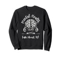 Mental Health Talk About It Sweatshirt - Fun Novelty Design Unisex - T-Shirt, Sweatshirt, Hoodie