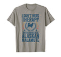 Dont Need Therapy Just Hug My Alaskan T-Shirt - Unique Graphic Men Women - T-Shirt, Sweatshirt, Hoodie